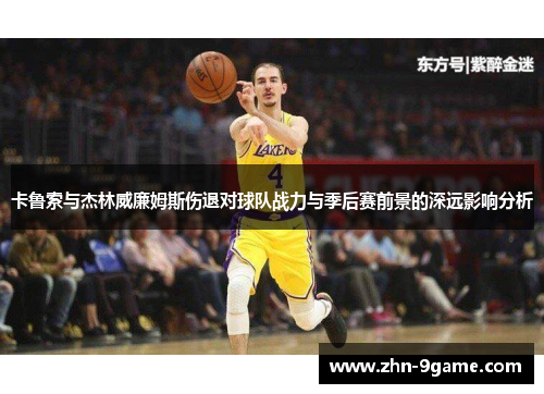 卡鲁索与杰林威廉姆斯伤退对球队战力与季后赛前景的深远影响分析 卡鲁索与杰林威廉姆斯伤退对球队战力与季后赛前景的深远影响分析