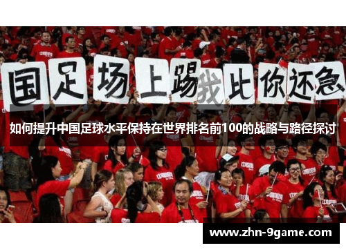 如何提升中国足球水平保持在世界排名前100的战略与路径探讨