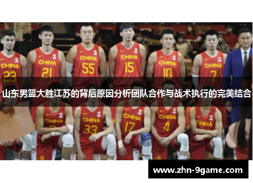 山东男篮大胜江苏的背后原因分析团队合作与战术执行的完美结合 山东男篮大胜江苏的背后原因分析团队合作与战术执行的完美结合