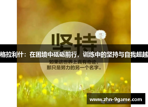 格拉利什:在困境中砥砺前行,训练中的坚持与自我超越 格拉利什:在困境中砥砺前行,训练中的坚持与自我超越