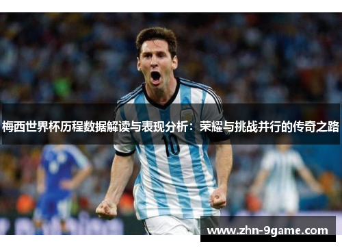 梅西世界杯历程数据解读与表现分析:荣耀与挑战并行的传奇之路 梅西世界杯历程数据解读与表现分析:荣耀与挑战并行的传奇之路