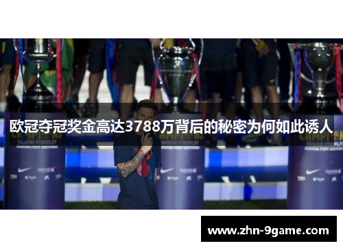 欧冠夺冠奖金高达3788万背后的秘密为何如此诱人 欧冠夺冠奖金高达3788万背后的秘密为何如此诱人