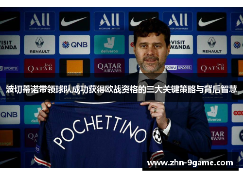 波切蒂诺带领球队成功获得欧战资格的三大关键策略与背后智慧 波切蒂诺带领球队成功获得欧战资格的三大关键策略与背后智慧