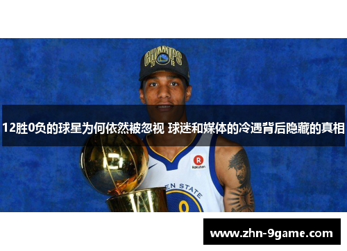 12胜0负的球星为何依然被忽视 球迷和媒体的冷遇背后隐藏的真相 12胜0负的球星为何依然被忽视 球迷和媒体的冷遇背后隐藏的真相