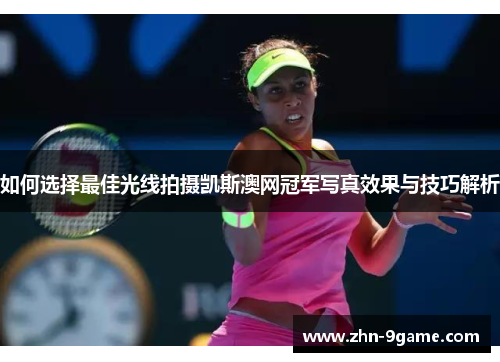 如何选择最佳光线拍摄凯斯澳网冠军写真效果与技巧解析 如何选择最佳光线拍摄凯斯澳网冠军写真效果与技巧解析