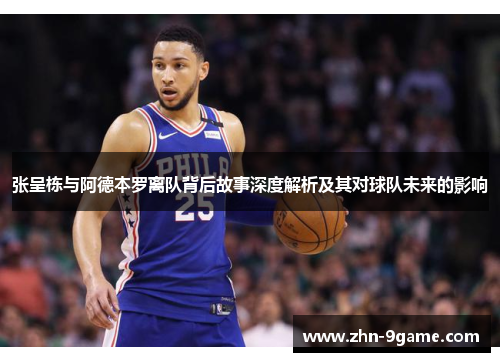 张呈栋与阿德本罗离队背后故事深度解析及其对球队未来的影响 张呈栋与阿德本罗离队背后故事深度解析及其对球队未来的影响