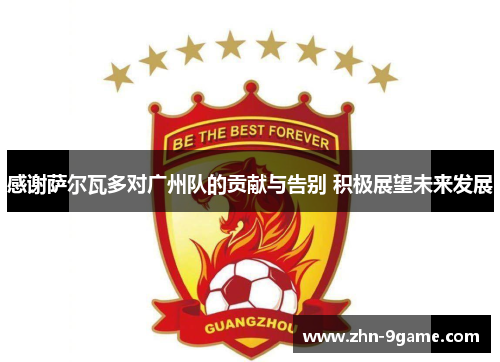感谢萨尔瓦多对广州队的贡献与告别 积极展望未来发展 感谢萨尔瓦多对广州队的贡献与告别 积极展望未来发展