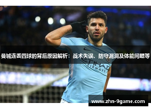 曼城连丢四球的背后原因解析:战术失误、防守漏洞及体能问题等 曼城连丢四球的背后原因解析:战术失误、防守漏洞及体能问题等