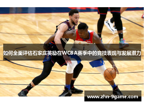 如何全面评估石家庄英励在WCBA赛季中的竞技表现与发展潜力 如何全面评估石家庄英励在WCBA赛季中的竞技表现与发展潜力