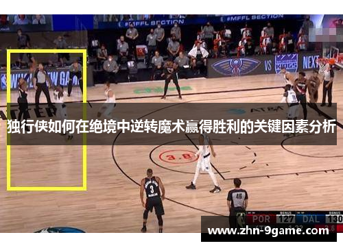 独行侠如何在绝境中逆转魔术赢得胜利的关键因素分析 独行侠如何在绝境中逆转魔术赢得胜利的关键因素分析