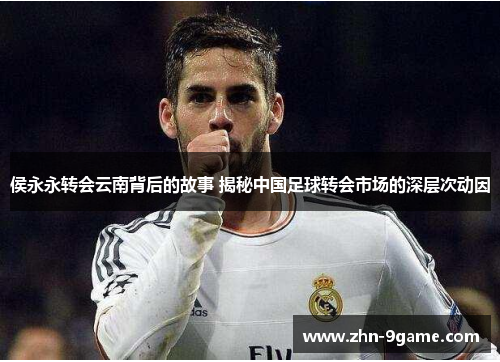 侯永永转会云南背后的故事 揭秘中国足球转会市场的深层次动因 侯永永转会云南背后的故事 揭秘中国足球转会市场的深层次动因