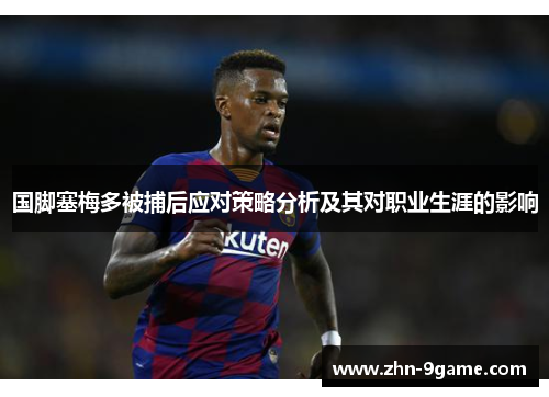 国脚塞梅多被捕后应对策略分析及其对职业生涯的影响 国脚塞梅多被捕后应对策略分析及其对职业生涯的影响
