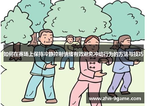 如何在赛场上保持冷静控制情绪有效避免冲动行为的方法与技巧 如何在赛场上保持冷静控制情绪有效避免冲动行为的方法与技巧