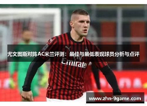 尤文图斯对阵AC米兰评测:最佳与最低表现球员分析与点评 尤文图斯对阵AC米兰评测:最佳与最低表现球员分析与点评
