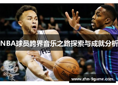 NBA球员跨界音乐之路探索与成就分析 NBA球员跨界音乐之路探索与成就分析