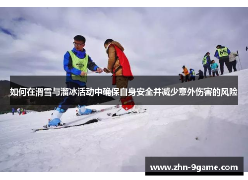 如何在滑雪与溜冰活动中确保自身安全并减少意外伤害的风险 如何在滑雪与溜冰活动中确保自身安全并减少意外伤害的风险