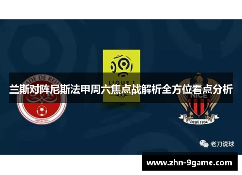 兰斯对阵尼斯法甲周六焦点战解析全方位看点分析 兰斯对阵尼斯法甲周六焦点战解析全方位看点分析