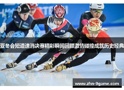 亚冬会短道速滑决赛精彩瞬间回顾激情碰撞成就历史经典 亚冬会短道速滑决赛精彩瞬间回顾激情碰撞成就历史经典