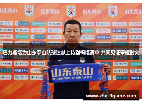 巴力斯塔为山东泰山队球迷献上特别祝福清单 共同见证荣耀时刻 巴力斯塔为山东泰山队球迷献上特别祝福清单 共同见证荣耀时刻