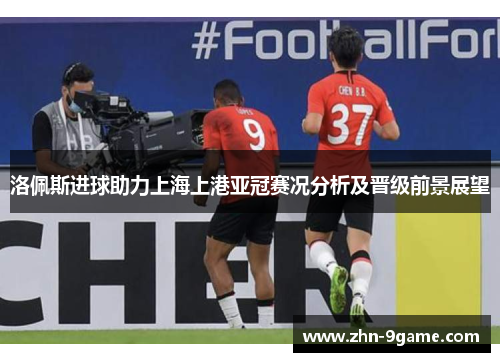 洛佩斯进球助力上海上港亚冠赛况分析及晋级前景展望 洛佩斯进球助力上海上港亚冠赛况分析及晋级前景展望
