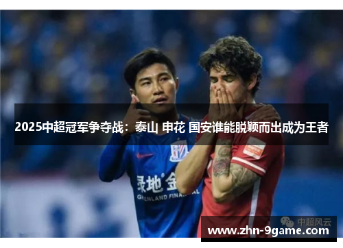2025中超冠军争夺战:泰山 申花 国安谁能脱颖而出成为王者 2025中超冠军争夺战:泰山 申花 国安谁能脱颖而出成为王者