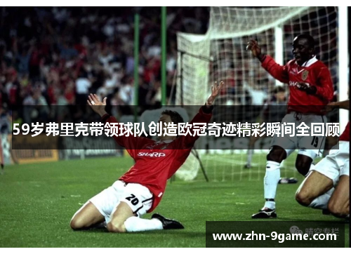 59岁弗里克带领球队创造欧冠奇迹精彩瞬间全回顾