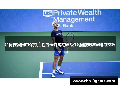 如何在澳网中保持连胜势头并成功晋级16强的关键策略与技巧 如何在澳网中保持连胜势头并成功晋级16强的关键策略与技巧