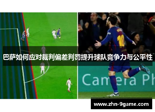 巴萨如何应对裁判偏差判罚提升球队竞争力与公平性 巴萨如何应对裁判偏差判罚提升球队竞争力与公平性