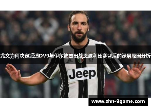 尤文为何决定派遣DV9与伊尔迪兹出战恩波利比赛背后的深层原因分析 尤文为何决定派遣DV9与伊尔迪兹出战恩波利比赛背后的深层原因分析