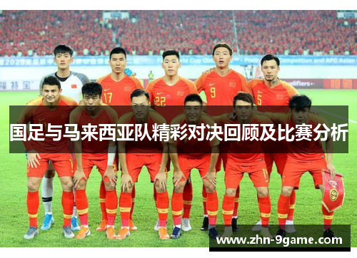 国足与马来西亚队精彩对决回顾及比赛分析 国足与马来西亚队精彩对决回顾及比赛分析