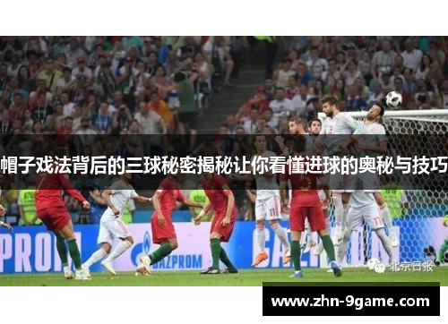 帽子戏法背后的三球秘密揭秘让你看懂进球的奥秘与技巧 帽子戏法背后的三球秘密揭秘让你看懂进球的奥秘与技巧