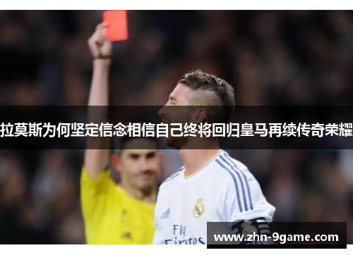 拉莫斯为何坚定信念相信自己终将回归皇马再续传奇荣耀 拉莫斯为何坚定信念相信自己终将回归皇马再续传奇荣耀