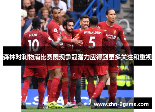 森林对利物浦比赛展现争冠潜力应得到更多关注和重视 森林对利物浦比赛展现争冠潜力应得到更多关注和重视