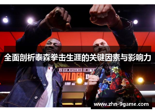 全面剖析泰森拳击生涯的关键因素与影响力 全面剖析泰森拳击生涯的关键因素与影响力