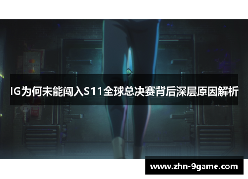 IG为何未能闯入S11全球总决赛背后深层原因解析 IG为何未能闯入S11全球总决赛背后深层原因解析