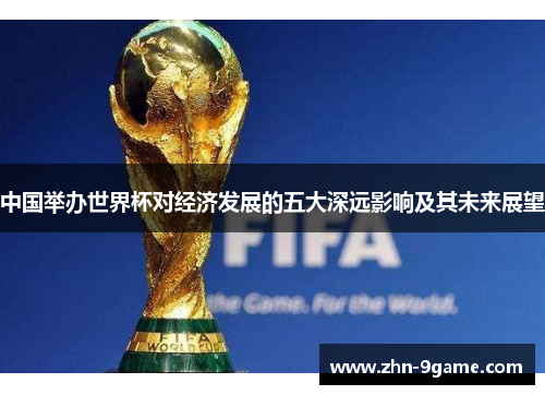 中国举办世界杯对经济发展的五大深远影响及其未来展望 中国举办世界杯对经济发展的五大深远影响及其未来展望