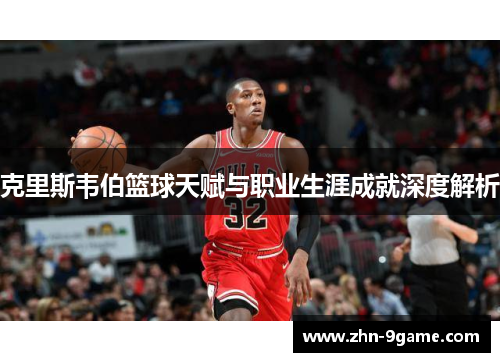 克里斯韦伯篮球天赋与职业生涯成就深度解析 克里斯韦伯篮球天赋与职业生涯成就深度解析