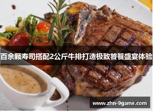 百余颗寿司搭配2公斤牛排打造极致饕餮盛宴体验 百余颗寿司搭配2公斤牛排打造极致饕餮盛宴体验