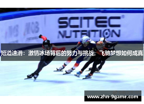 短道速滑:激情冰场背后的努力与挑战,飞驰梦想如何成真 短道速滑:激情冰场背后的努力与挑战,飞驰梦想如何成真