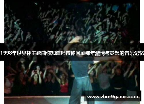 1998年世界杯主题曲你知道吗带你回顾那年激情与梦想的音乐记忆 1998年世界杯主题曲你知道吗带你回顾那年激情与梦想的音乐记忆