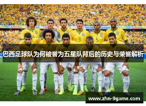 巴西足球队为何被誉为五星队背后的历史与荣誉解析 巴西足球队为何被誉为五星队背后的历史与荣誉解析