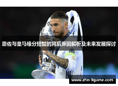 恩佐与皇马缘分短暂的背后原因解析及未来发展探讨 恩佐与皇马缘分短暂的背后原因解析及未来发展探讨