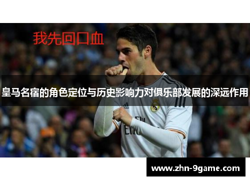 皇马名宿的角色定位与历史影响力对俱乐部发展的深远作用 皇马名宿的角色定位与历史影响力对俱乐部发展的深远作用