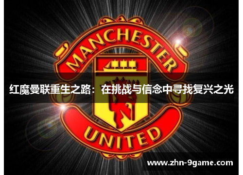 红魔曼联重生之路:在挑战与信念中寻找复兴之光 红魔曼联重生之路:在挑战与信念中寻找复兴之光