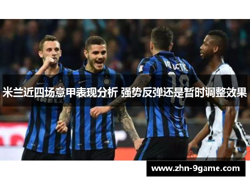 米兰近四场意甲表现分析 强势反弹还是暂时调整效果 米兰近四场意甲表现分析 强势反弹还是暂时调整效果