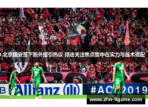 北京国安签下新外援引热议 球迷关注焦点集中在实力与战术适配