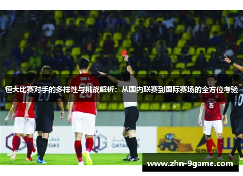 恒大比赛对手的多样性与挑战解析:从国内联赛到国际赛场的全方位考验 恒大比赛对手的多样性与挑战解析:从国内联赛到国际赛场的全方位考验