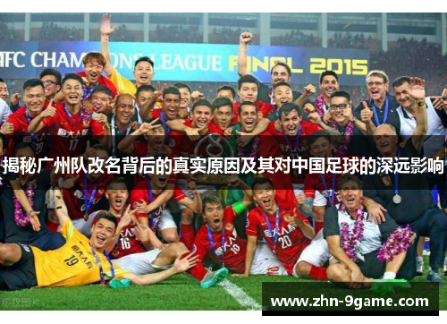 揭秘广州队改名背后的真实原因及其对中国足球的深远影响 揭秘广州队改名背后的真实原因及其对中国足球的深远影响