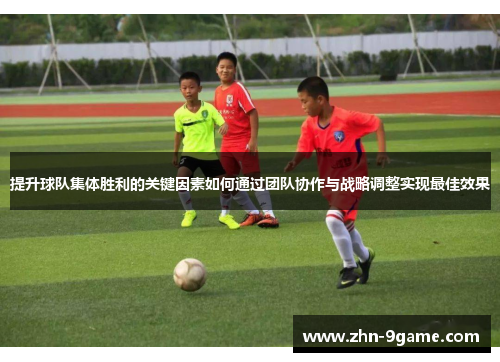 提升球队集体胜利的关键因素如何通过团队协作与战略调整实现最佳效果 提升球队集体胜利的关键因素如何通过团队协作与战略调整实现最佳效果