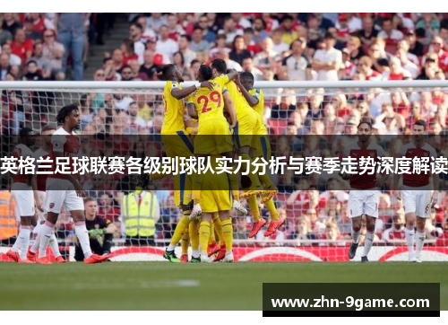 英格兰足球联赛各级别球队实力分析与赛季走势深度解读